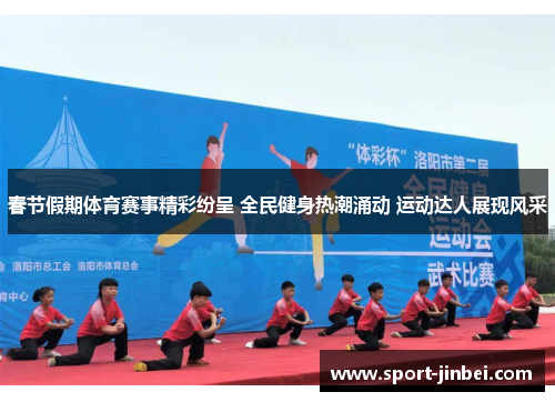 春节假期体育赛事精彩纷呈 全民健身热潮涌动 运动达人展现风采 春节假期体育赛事精彩纷呈 全民健身热潮涌动 运动达人展现风采