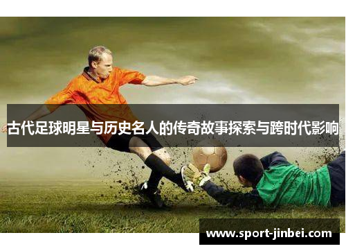 古代足球明星与历史名人的传奇故事探索与跨时代影响