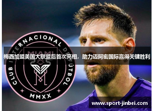 梅西加盟美国大联盟后首次亮相,助力迈阿密国际赢得关键胜利 梅西加盟美国大联盟后首次亮相,助力迈阿密国际赢得关键胜利