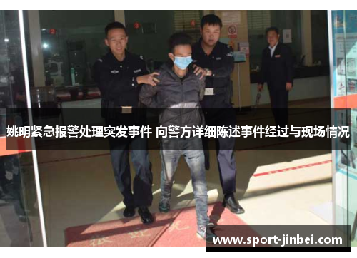 姚明紧急报警处理突发事件 向警方详细陈述事件经过与现场情况 姚明紧急报警处理突发事件 向警方详细陈述事件经过与现场情况