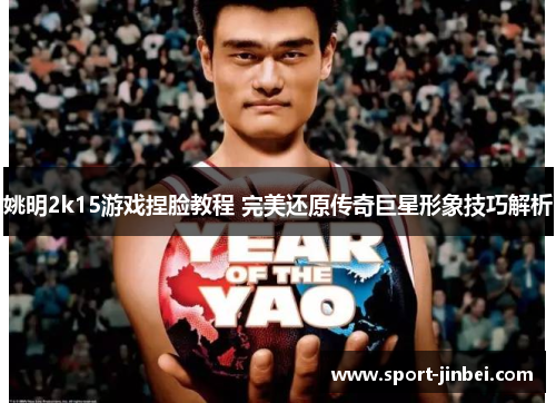 姚明2k15游戏捏脸教程 完美还原传奇巨星形象技巧解析 姚明2k15游戏捏脸教程 完美还原传奇巨星形象技巧解析