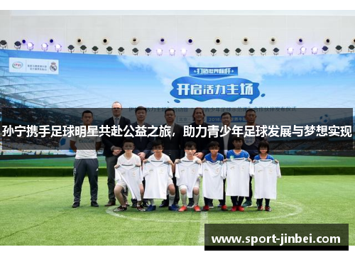 孙宁携手足球明星共赴公益之旅,助力青少年足球发展与梦想实现 孙宁携手足球明星共赴公益之旅,助力青少年足球发展与梦想实现