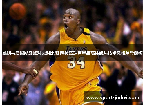 姚明与詹姆斯巅峰对决对比图 两位篮球巨星身高体魄与技术风格差异解析 姚明与詹姆斯巅峰对决对比图 两位篮球巨星身高体魄与技术风格差异解析