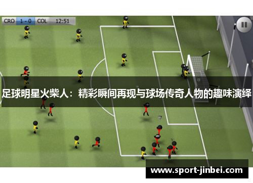 足球明星火柴人:精彩瞬间再现与球场传奇人物的趣味演绎 足球明星火柴人:精彩瞬间再现与球场传奇人物的趣味演绎