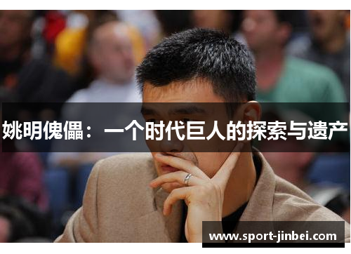 姚明傀儡:一个时代巨人的探索与遗产 姚明傀儡:一个时代巨人的探索与遗产