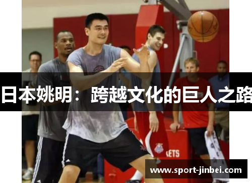 日本姚明:跨越文化的巨人之路 日本姚明:跨越文化的巨人之路