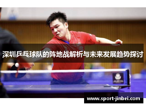 深圳乒乓球队的阵地战解析与未来发展趋势探讨