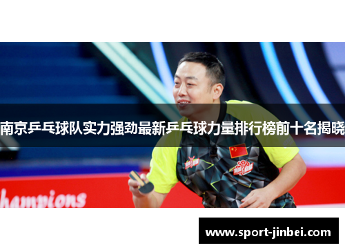 南京乒乓球队实力强劲最新乒乓球力量排行榜前十名揭晓
