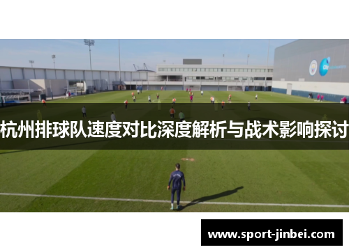 杭州排球队速度对比深度解析与战术影响探讨