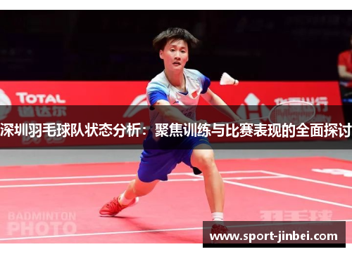 深圳羽毛球队状态分析：聚焦训练与比赛表现的全面探讨