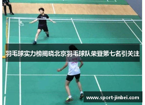 羽毛球实力榜揭晓北京羽毛球队荣登第七名引关注