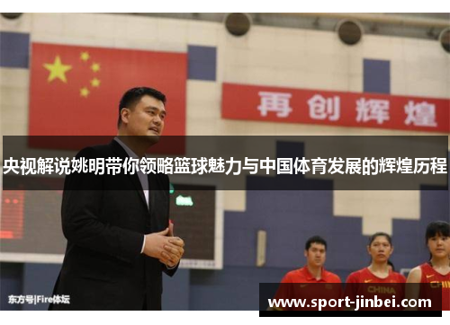 央视解说姚明带你领略篮球魅力与中国体育发展的辉煌历程