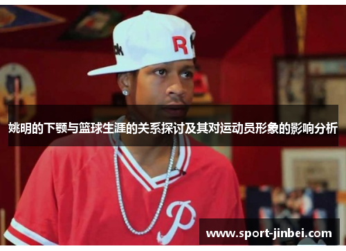 姚明的下颚与篮球生涯的关系探讨及其对运动员形象的影响分析