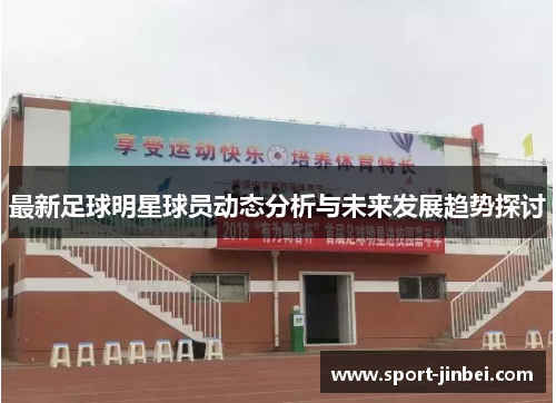 最新足球明星球员动态分析与未来发展趋势探讨