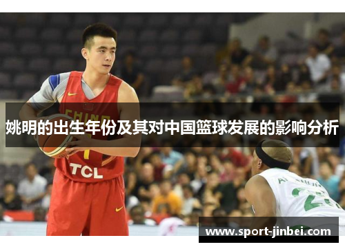 姚明的出生年份及其对中国篮球发展的影响分析