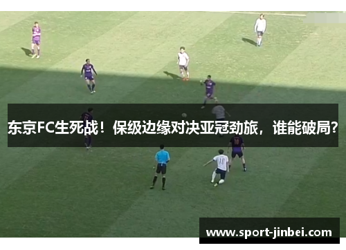 东京FC生死战！保级边缘对决亚冠劲旅，谁能破局？