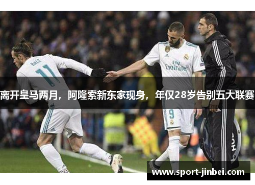 离开皇马两月，阿隆索新东家现身，年仅28岁告别五大联赛