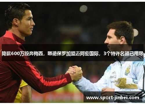 降薪600万投奔梅西,曝德保罗加盟迈阿密国际,3个特许名额已用尽 降薪600万投奔梅西,曝德保罗加盟迈阿密国际,3个特许名额已用尽