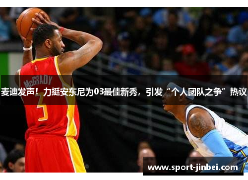 麦迪发声!力挺安东尼为03最佳新秀,引发“个人团队之争”热议 麦迪发声!力挺安东尼为03最佳新秀,引发“个人团队之争”热议