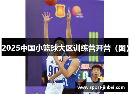 2025中国小篮球大区训练营开营(图) 2025中国小篮球大区训练营开营(图)
