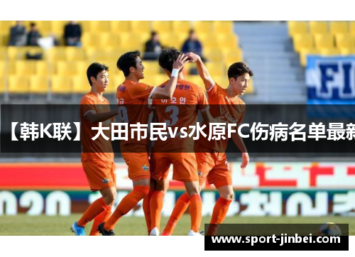 【韩K联】大田市民vs水原FC伤病名单最新 【韩K联】大田市民vs水原FC伤病名单最新